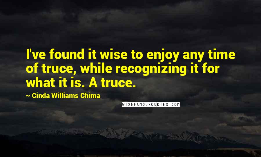 Cinda Williams Chima Quotes: I've found it wise to enjoy any time of truce, while recognizing it for what it is. A truce.