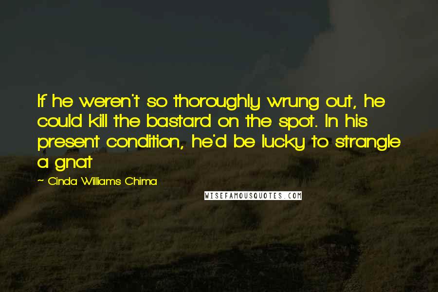 Cinda Williams Chima Quotes: If he weren't so thoroughly wrung out, he could kill the bastard on the spot. In his present condition, he'd be lucky to strangle a gnat