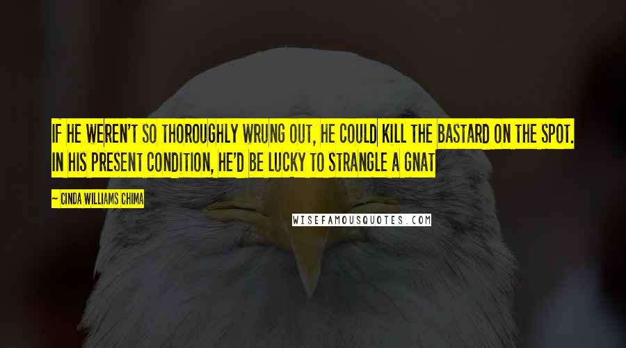 Cinda Williams Chima Quotes: If he weren't so thoroughly wrung out, he could kill the bastard on the spot. In his present condition, he'd be lucky to strangle a gnat