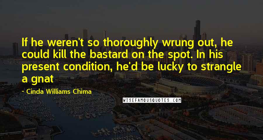 Cinda Williams Chima Quotes: If he weren't so thoroughly wrung out, he could kill the bastard on the spot. In his present condition, he'd be lucky to strangle a gnat