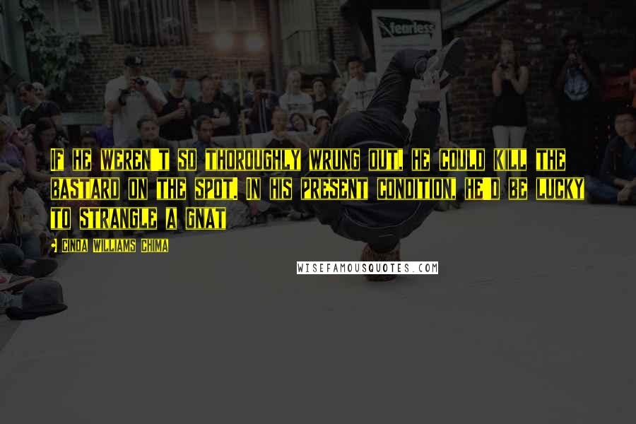 Cinda Williams Chima Quotes: If he weren't so thoroughly wrung out, he could kill the bastard on the spot. In his present condition, he'd be lucky to strangle a gnat