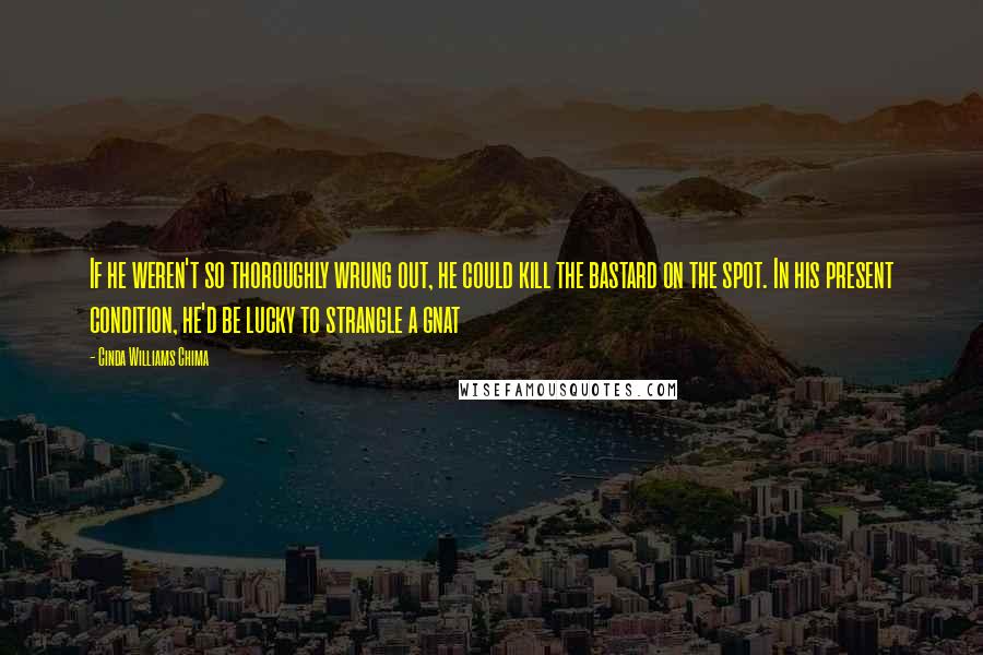 Cinda Williams Chima Quotes: If he weren't so thoroughly wrung out, he could kill the bastard on the spot. In his present condition, he'd be lucky to strangle a gnat