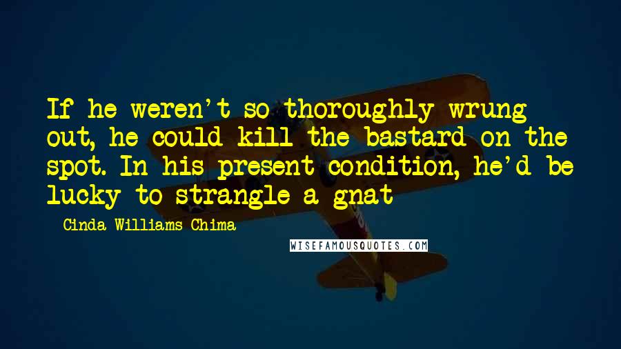 Cinda Williams Chima Quotes: If he weren't so thoroughly wrung out, he could kill the bastard on the spot. In his present condition, he'd be lucky to strangle a gnat
