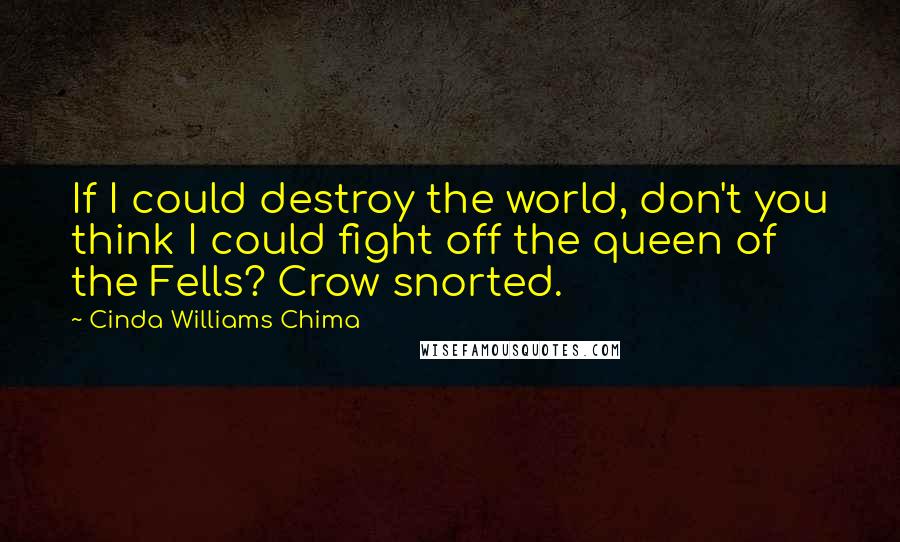 Cinda Williams Chima Quotes: If I could destroy the world, don't you think I could fight off the queen of the Fells? Crow snorted.