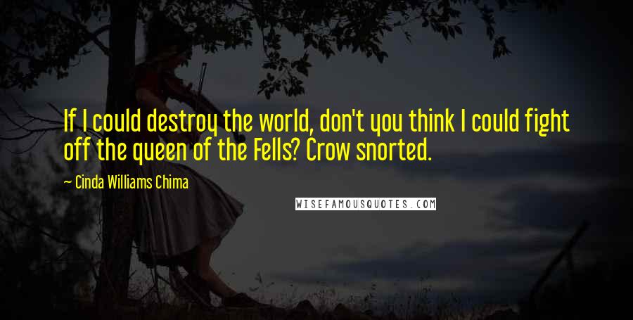 Cinda Williams Chima Quotes: If I could destroy the world, don't you think I could fight off the queen of the Fells? Crow snorted.