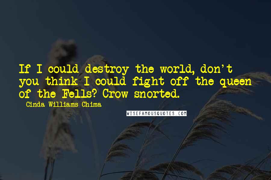 Cinda Williams Chima Quotes: If I could destroy the world, don't you think I could fight off the queen of the Fells? Crow snorted.