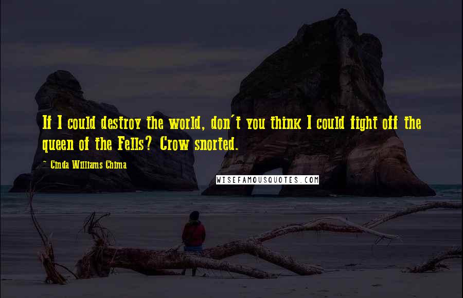 Cinda Williams Chima Quotes: If I could destroy the world, don't you think I could fight off the queen of the Fells? Crow snorted.