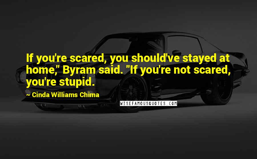 Cinda Williams Chima Quotes: If you're scared, you should've stayed at home," Byram said. "If you're not scared, you're stupid.