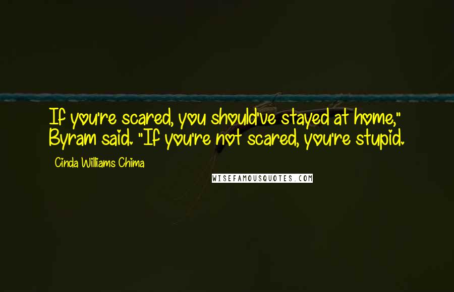 Cinda Williams Chima Quotes: If you're scared, you should've stayed at home," Byram said. "If you're not scared, you're stupid.