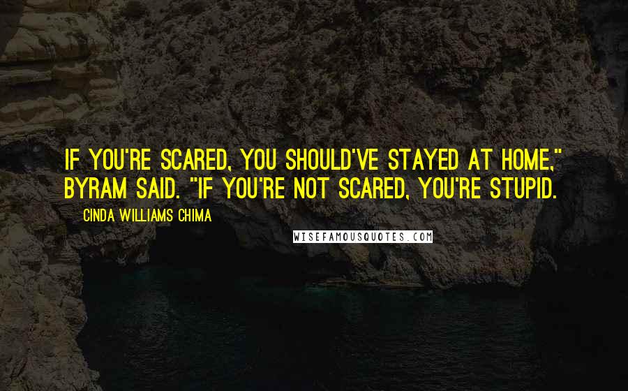 Cinda Williams Chima Quotes: If you're scared, you should've stayed at home," Byram said. "If you're not scared, you're stupid.