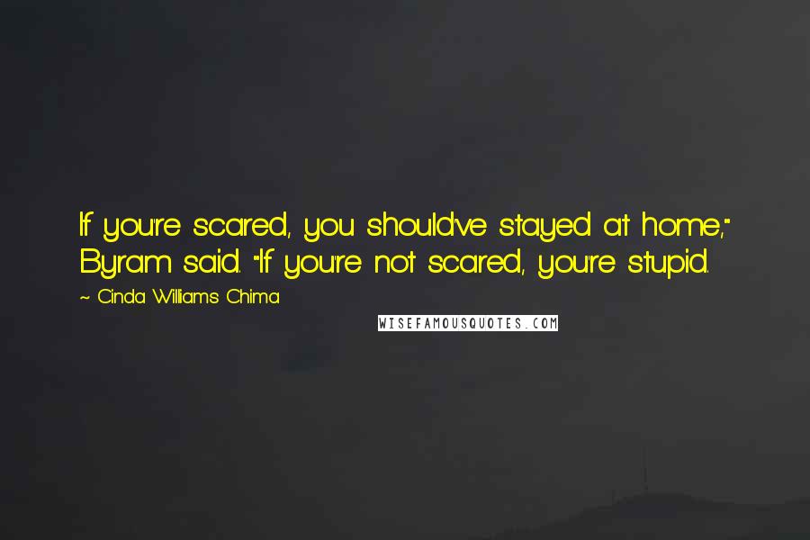 Cinda Williams Chima Quotes: If you're scared, you should've stayed at home," Byram said. "If you're not scared, you're stupid.