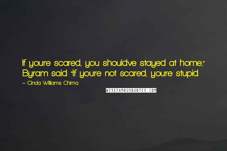 Cinda Williams Chima Quotes: If you're scared, you should've stayed at home," Byram said. "If you're not scared, you're stupid.