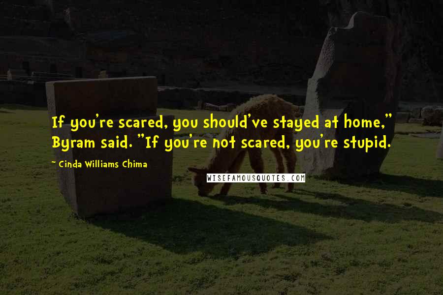 Cinda Williams Chima Quotes: If you're scared, you should've stayed at home," Byram said. "If you're not scared, you're stupid.