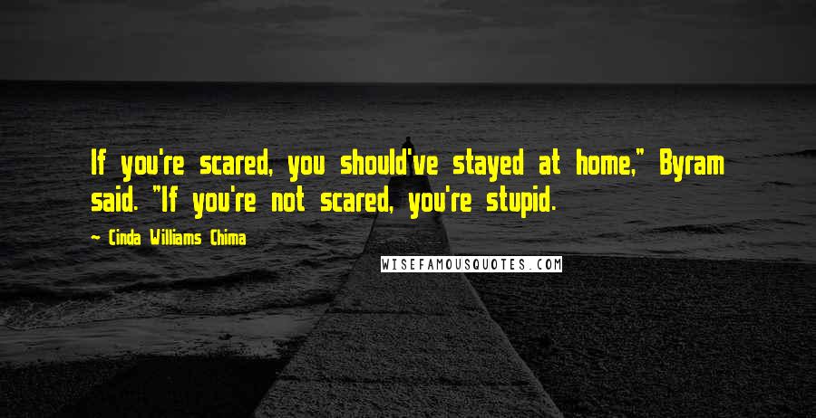 Cinda Williams Chima Quotes: If you're scared, you should've stayed at home," Byram said. "If you're not scared, you're stupid.