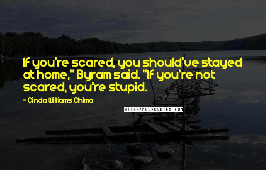 Cinda Williams Chima Quotes: If you're scared, you should've stayed at home," Byram said. "If you're not scared, you're stupid.