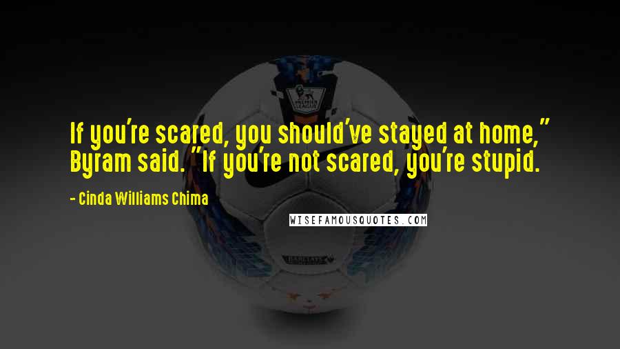Cinda Williams Chima Quotes: If you're scared, you should've stayed at home," Byram said. "If you're not scared, you're stupid.