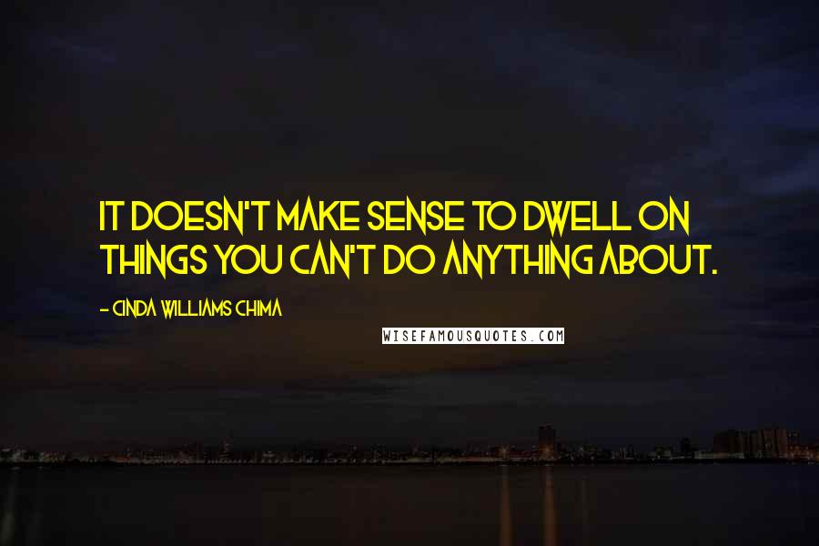 Cinda Williams Chima Quotes: It doesn't make sense to dwell on things you can't do anything about.