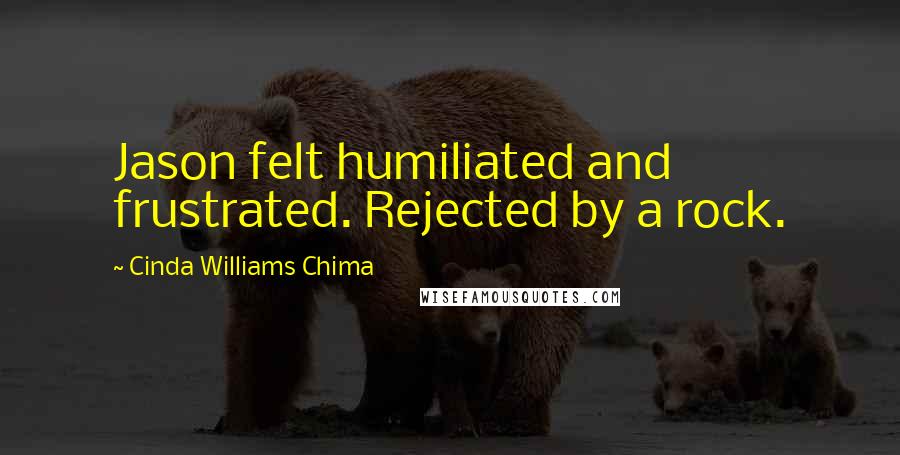 Cinda Williams Chima Quotes: Jason felt humiliated and frustrated. Rejected by a rock.