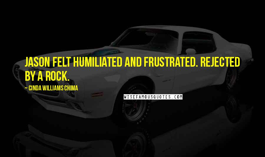 Cinda Williams Chima Quotes: Jason felt humiliated and frustrated. Rejected by a rock.