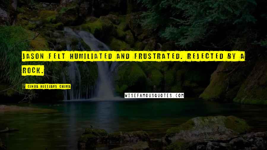 Cinda Williams Chima Quotes: Jason felt humiliated and frustrated. Rejected by a rock.