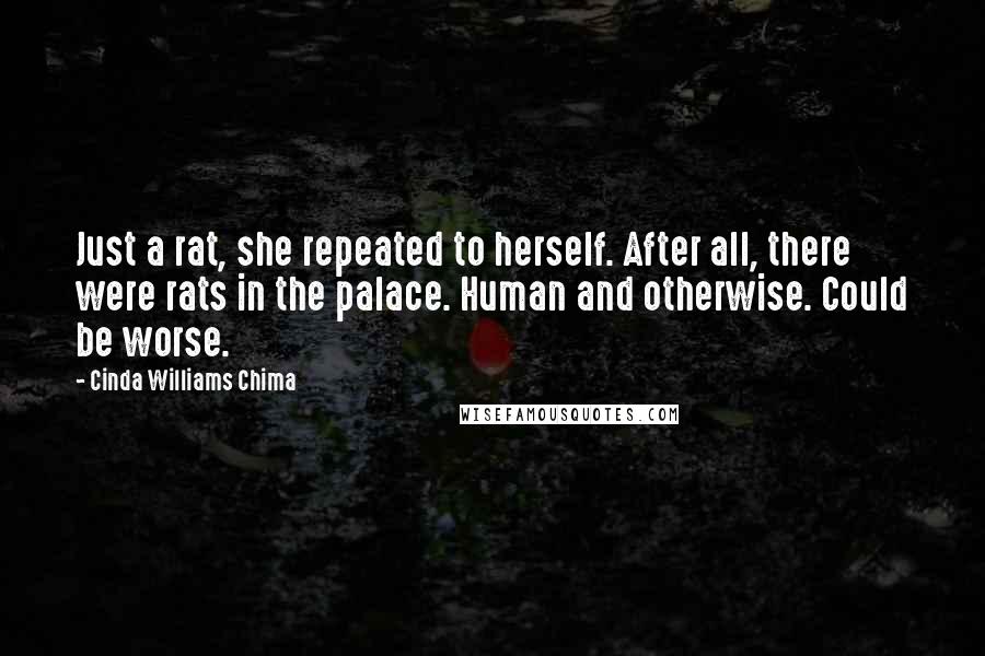 Cinda Williams Chima Quotes: Just a rat, she repeated to herself. After all, there were rats in the palace. Human and otherwise. Could be worse.