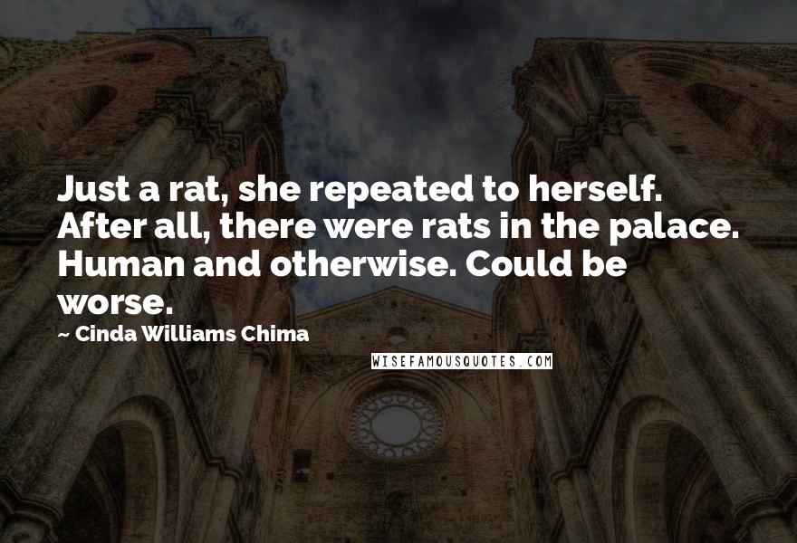 Cinda Williams Chima Quotes: Just a rat, she repeated to herself. After all, there were rats in the palace. Human and otherwise. Could be worse.