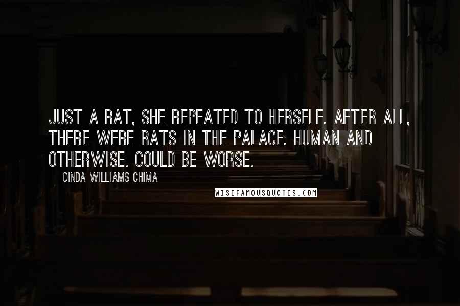 Cinda Williams Chima Quotes: Just a rat, she repeated to herself. After all, there were rats in the palace. Human and otherwise. Could be worse.