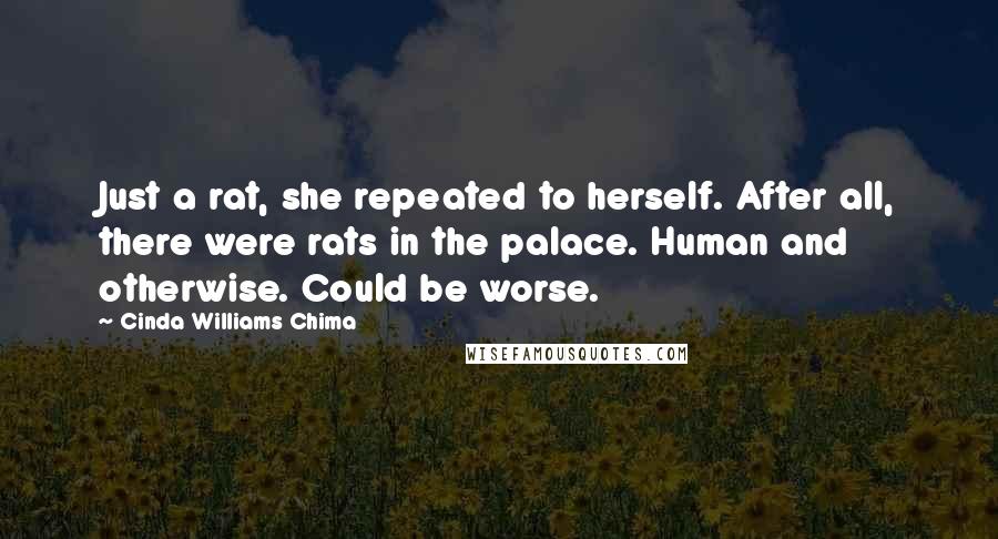 Cinda Williams Chima Quotes: Just a rat, she repeated to herself. After all, there were rats in the palace. Human and otherwise. Could be worse.