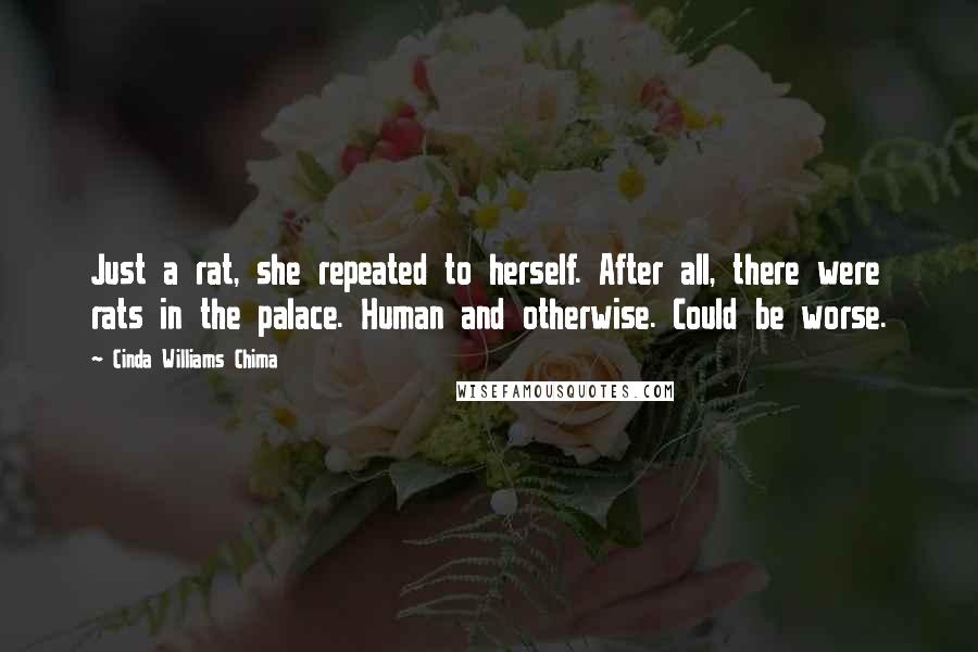 Cinda Williams Chima Quotes: Just a rat, she repeated to herself. After all, there were rats in the palace. Human and otherwise. Could be worse.