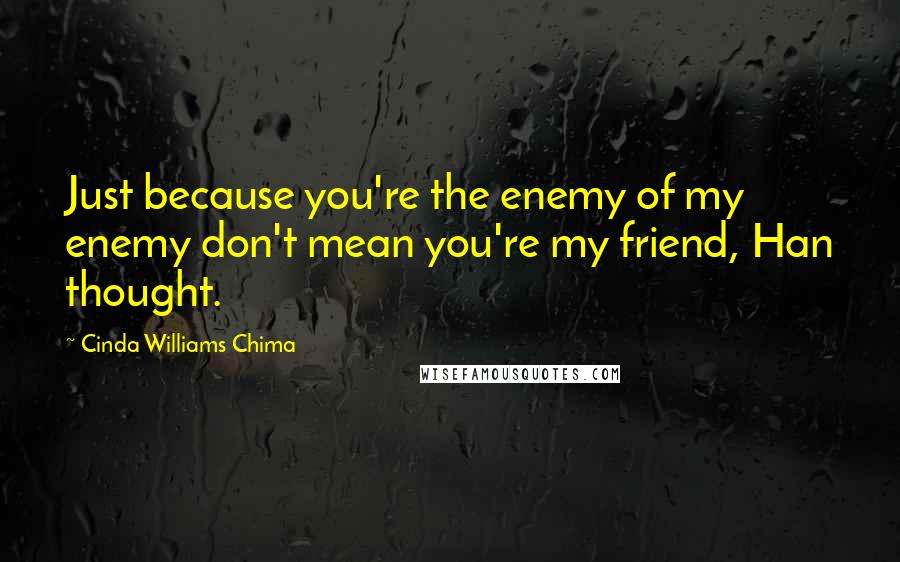 Cinda Williams Chima Quotes: Just because you're the enemy of my enemy don't mean you're my friend, Han thought.