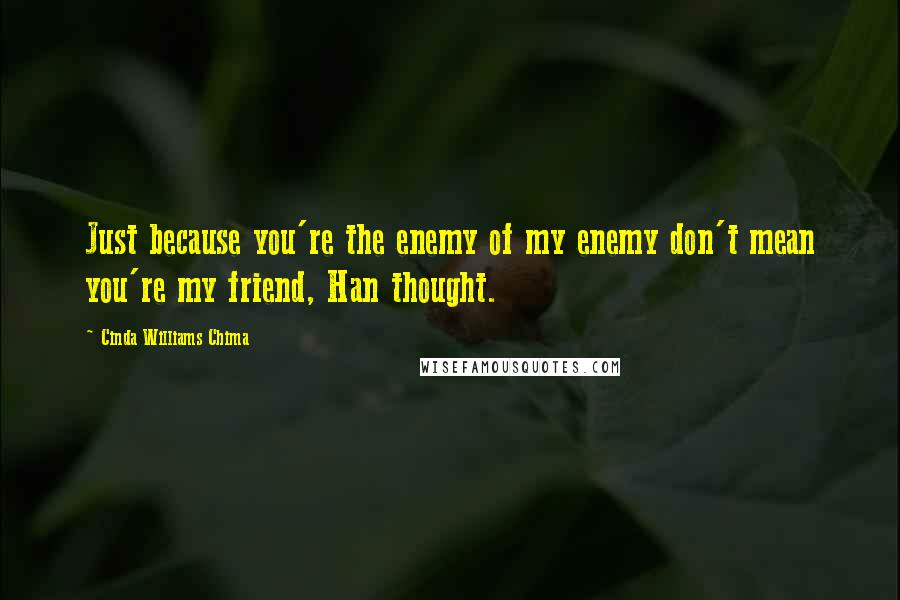 Cinda Williams Chima Quotes: Just because you're the enemy of my enemy don't mean you're my friend, Han thought.