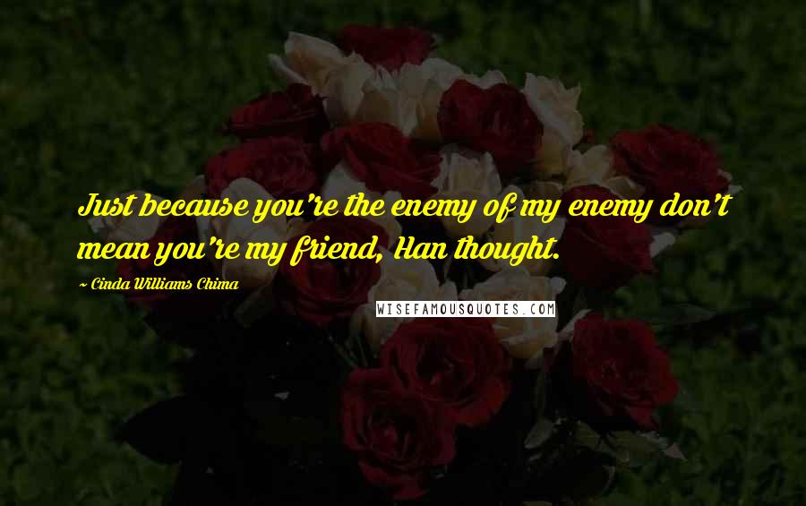 Cinda Williams Chima Quotes: Just because you're the enemy of my enemy don't mean you're my friend, Han thought.