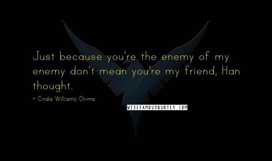 Cinda Williams Chima Quotes: Just because you're the enemy of my enemy don't mean you're my friend, Han thought.