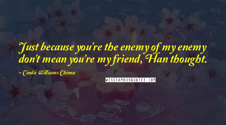 Cinda Williams Chima Quotes: Just because you're the enemy of my enemy don't mean you're my friend, Han thought.