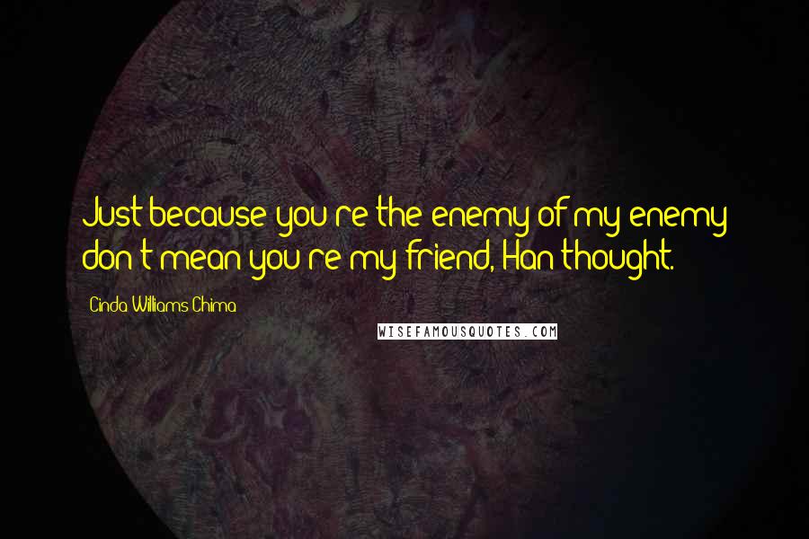 Cinda Williams Chima Quotes: Just because you're the enemy of my enemy don't mean you're my friend, Han thought.