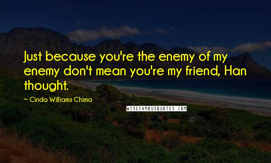 Cinda Williams Chima Quotes: Just because you're the enemy of my enemy don't mean you're my friend, Han thought.