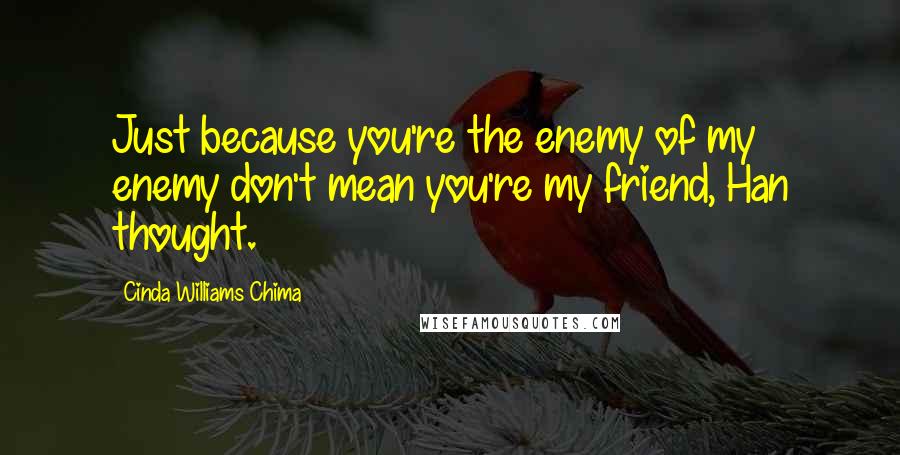 Cinda Williams Chima Quotes: Just because you're the enemy of my enemy don't mean you're my friend, Han thought.