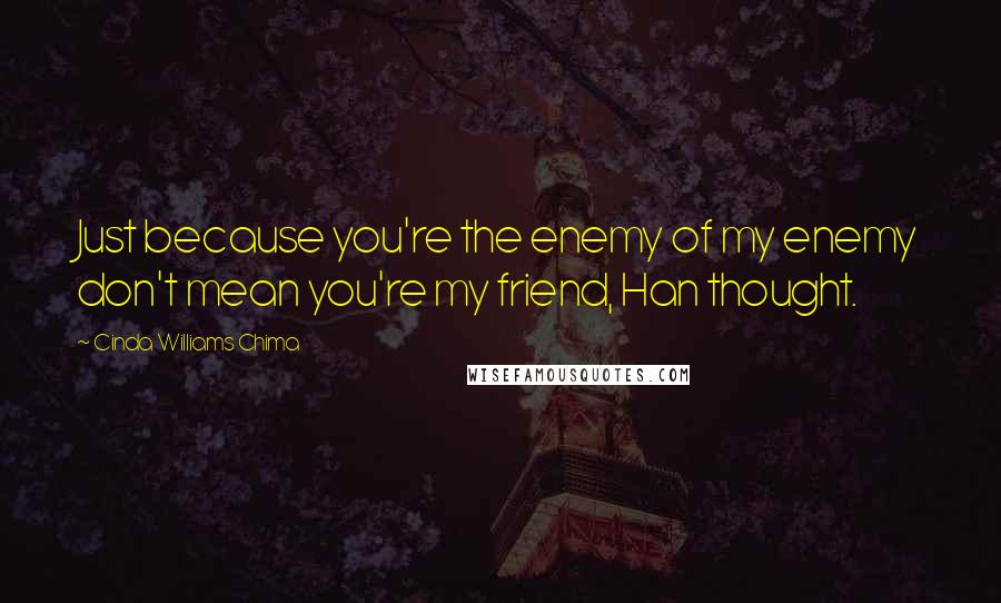 Cinda Williams Chima Quotes: Just because you're the enemy of my enemy don't mean you're my friend, Han thought.