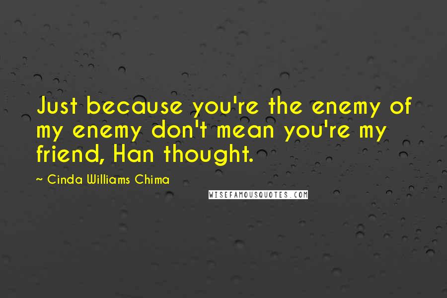 Cinda Williams Chima Quotes: Just because you're the enemy of my enemy don't mean you're my friend, Han thought.