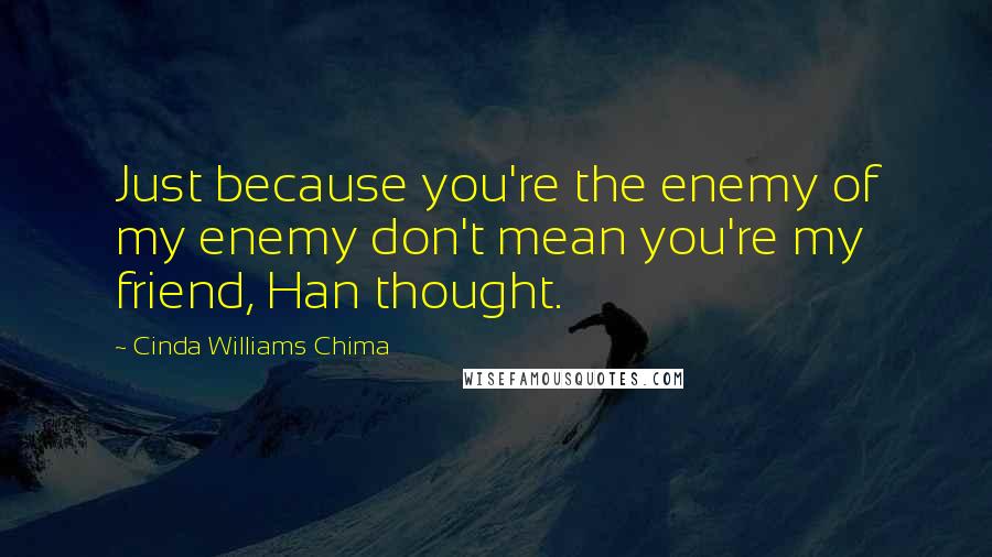 Cinda Williams Chima Quotes: Just because you're the enemy of my enemy don't mean you're my friend, Han thought.