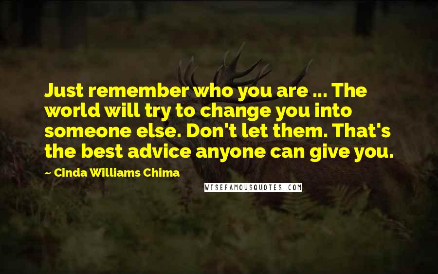 Cinda Williams Chima Quotes: Just remember who you are ... The world will try to change you into someone else. Don't let them. That's the best advice anyone can give you.