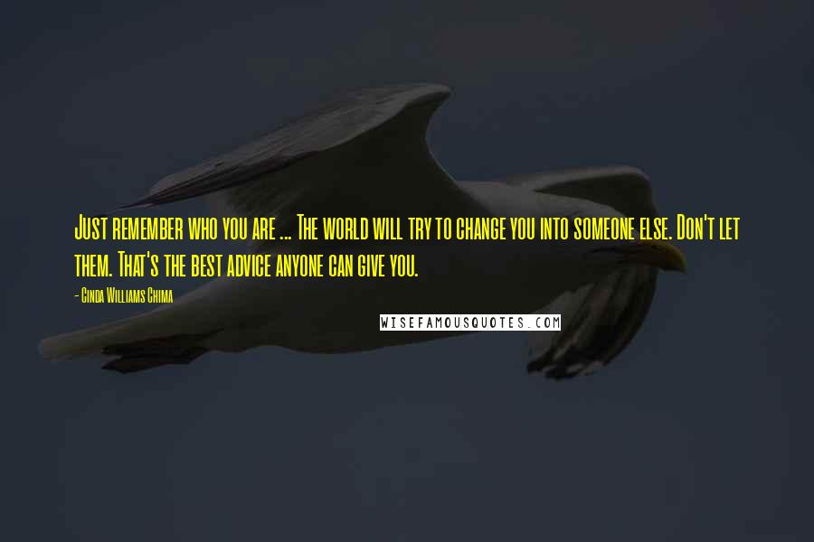 Cinda Williams Chima Quotes: Just remember who you are ... The world will try to change you into someone else. Don't let them. That's the best advice anyone can give you.