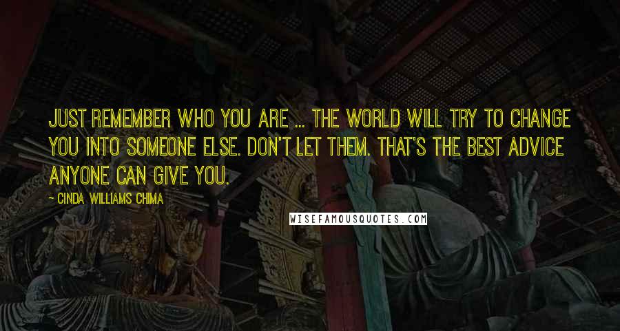 Cinda Williams Chima Quotes: Just remember who you are ... The world will try to change you into someone else. Don't let them. That's the best advice anyone can give you.