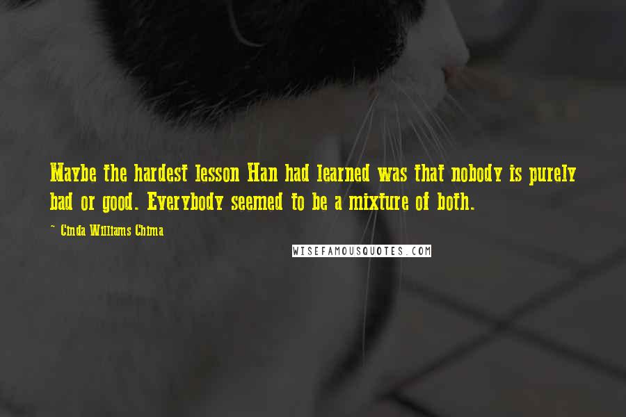 Cinda Williams Chima Quotes: Maybe the hardest lesson Han had learned was that nobody is purely bad or good. Everybody seemed to be a mixture of both.