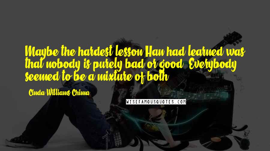 Cinda Williams Chima Quotes: Maybe the hardest lesson Han had learned was that nobody is purely bad or good. Everybody seemed to be a mixture of both.