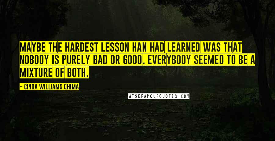 Cinda Williams Chima Quotes: Maybe the hardest lesson Han had learned was that nobody is purely bad or good. Everybody seemed to be a mixture of both.