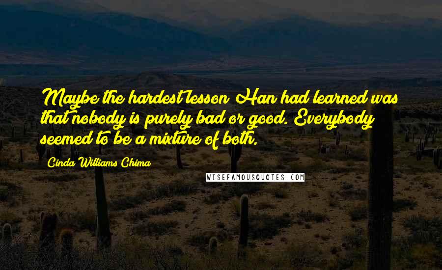 Cinda Williams Chima Quotes: Maybe the hardest lesson Han had learned was that nobody is purely bad or good. Everybody seemed to be a mixture of both.