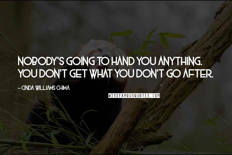 Cinda Williams Chima Quotes: Nobody's going to hand you anything. You don't get what you don't go after.