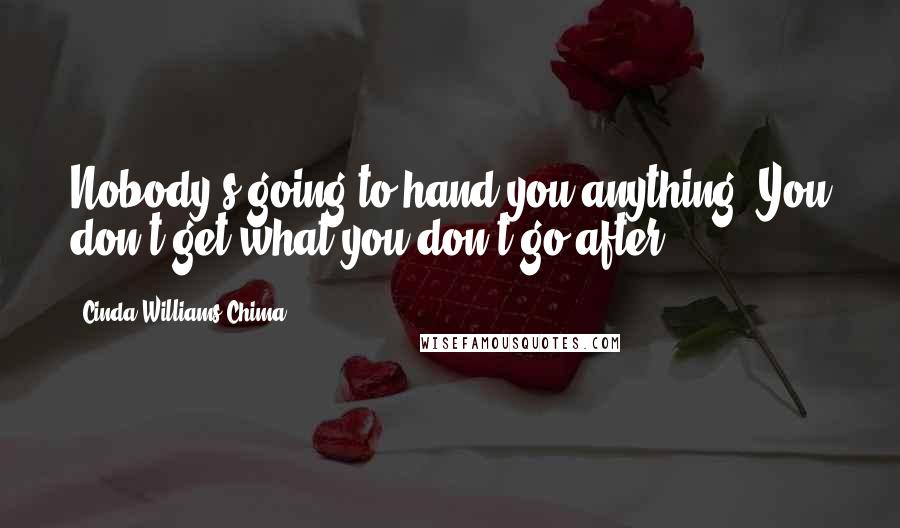 Cinda Williams Chima Quotes: Nobody's going to hand you anything. You don't get what you don't go after.