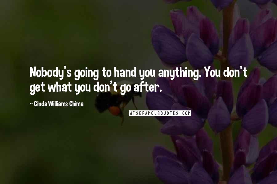 Cinda Williams Chima Quotes: Nobody's going to hand you anything. You don't get what you don't go after.